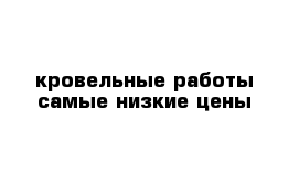 кровельные работы самые низкие цены